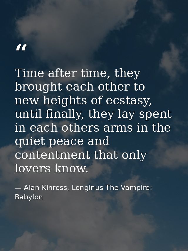 Time after time, they brought each other to new heights of ecstasy, until finally, they lay spent in each others arms in — Alan Kinross, Longinus The Vampire: Babylon