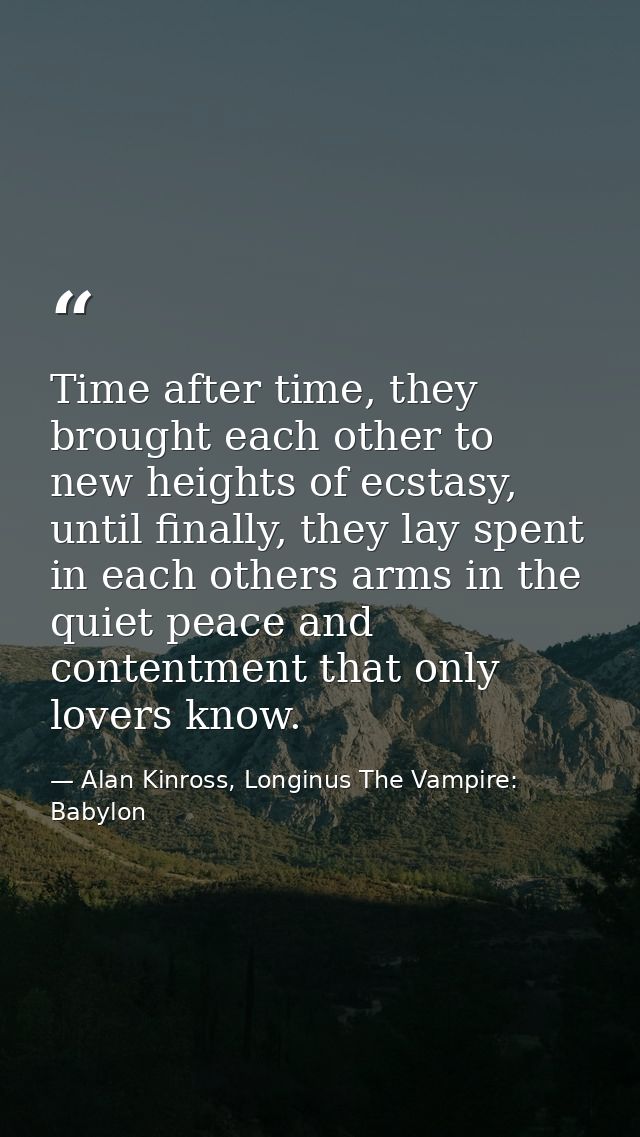 Time after time, they brought each other to new heights of ecstasy, until finally, they lay spent in each others arms in — Alan Kinross, Longinus The Vampire: Babylon