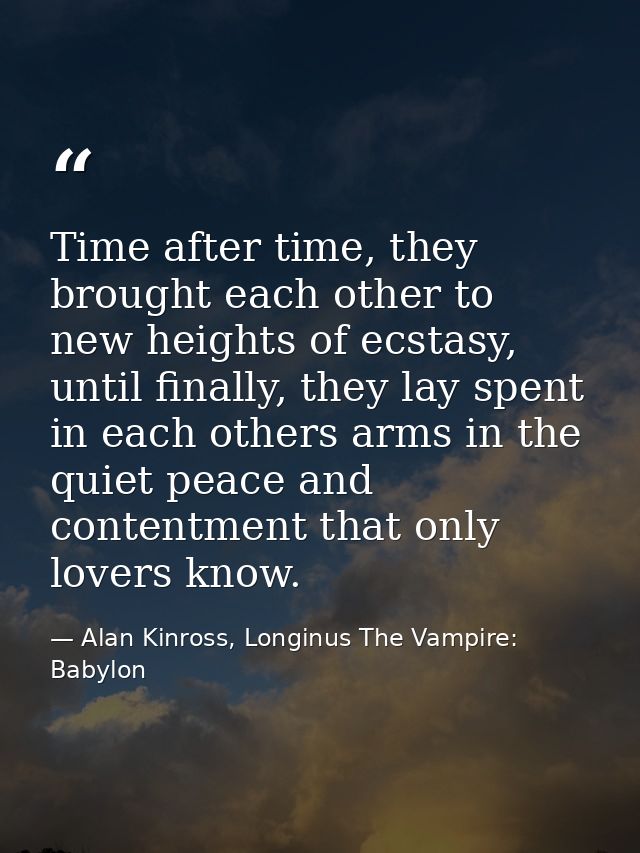 Time after time, they brought each other to new heights of ecstasy, until finally, they lay spent in each others arms in — Alan Kinross, Longinus The Vampire: Babylon