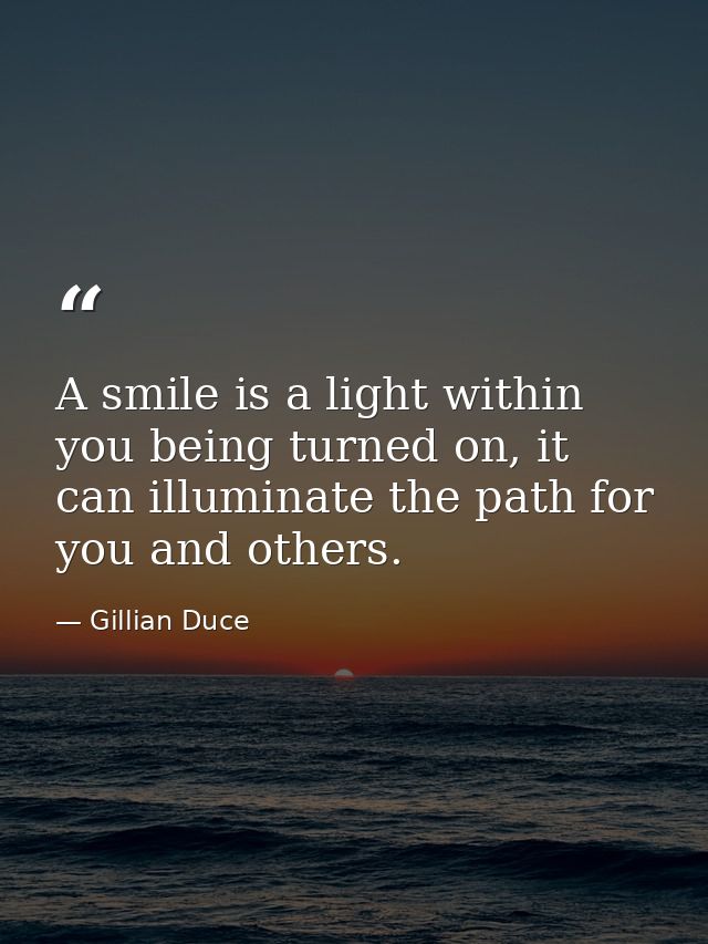 A smile is a light within you being turned on, it can illuminate the path for you and others. — Gillian Duce