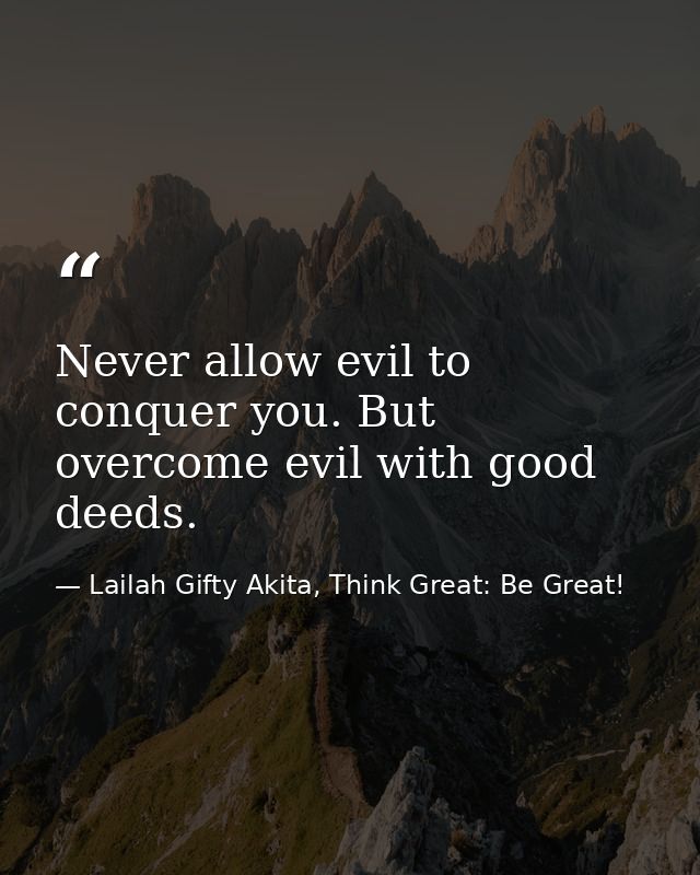 Never allow evil to conquer you. But overcome evil with good deeds. — Lailah Gifty Akita, Think Great: Be Great!