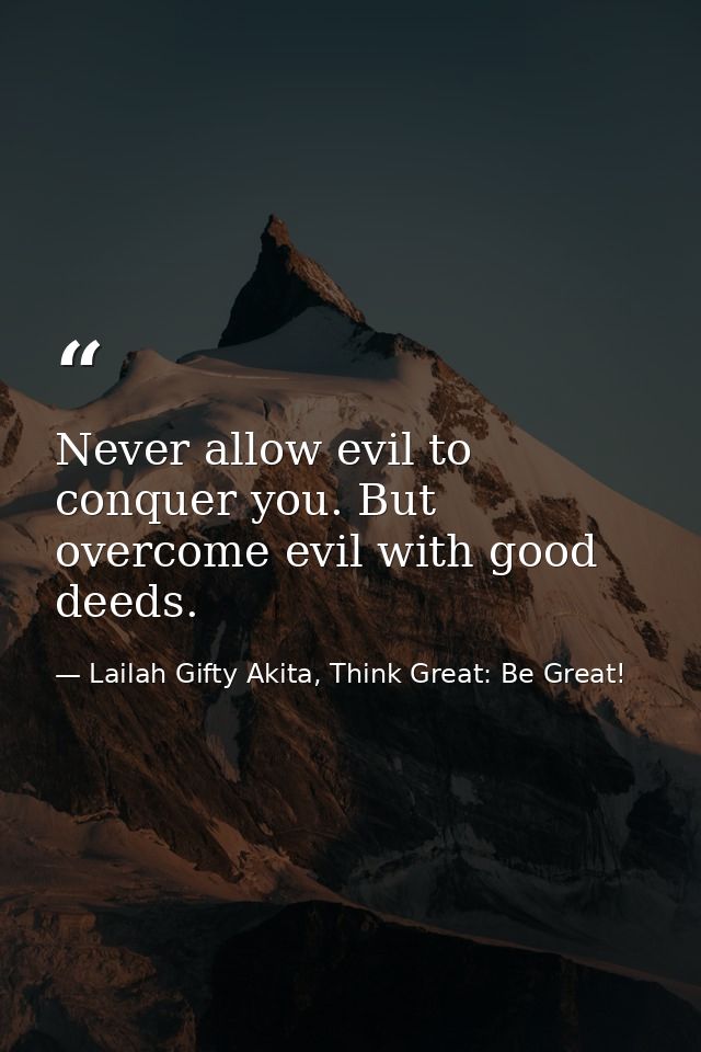 Never allow evil to conquer you. But overcome evil with good deeds. — Lailah Gifty Akita, Think Great: Be Great!