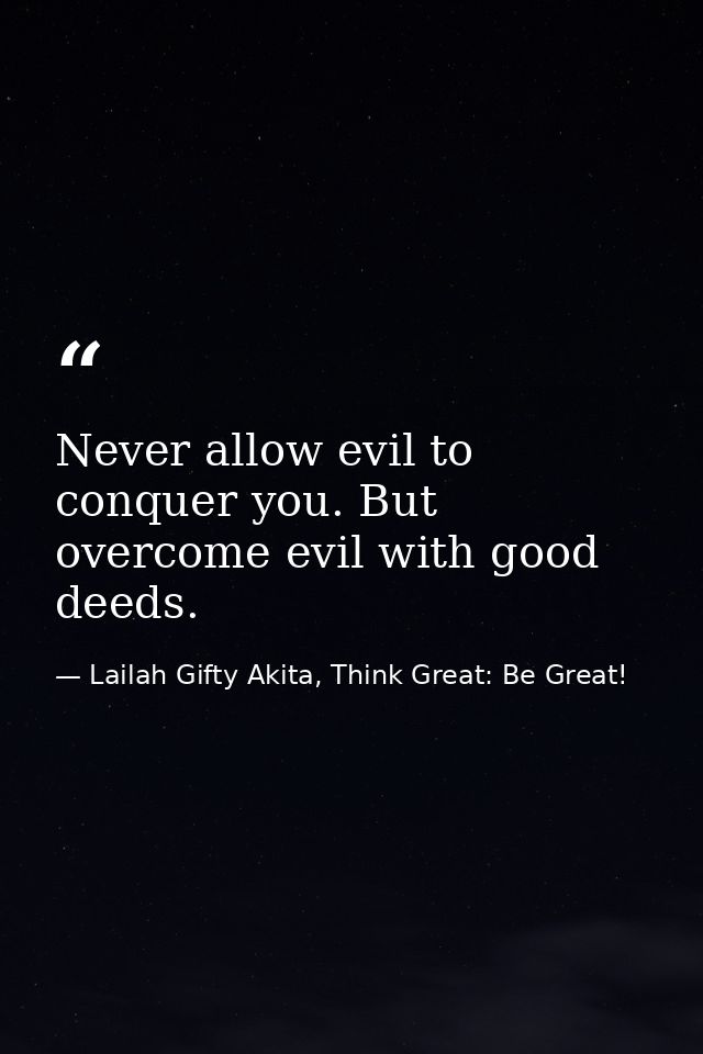 Never allow evil to conquer you. But overcome evil with good deeds. — Lailah Gifty Akita, Think Great: Be Great!