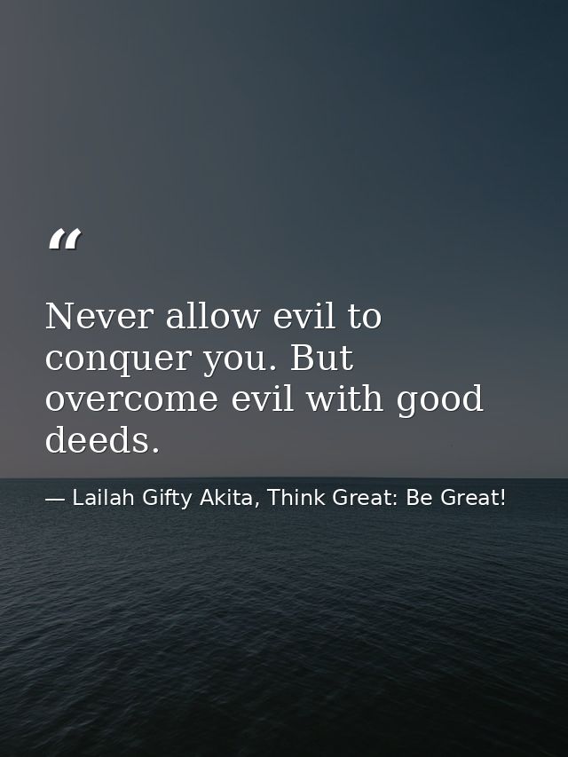 Never allow evil to conquer you. But overcome evil with good deeds. — Lailah Gifty Akita, Think Great: Be Great!