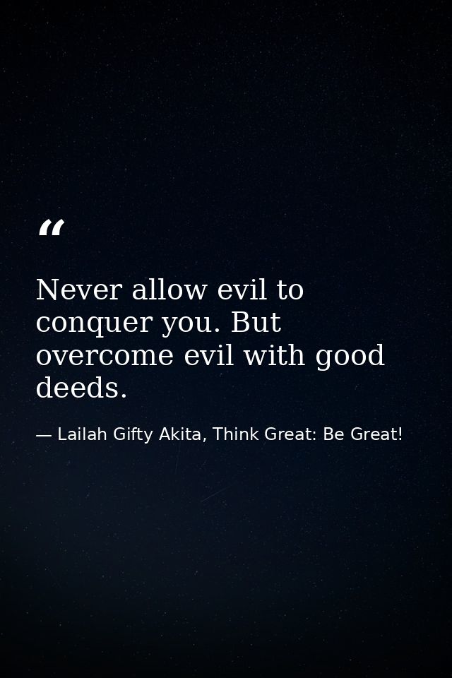 Never allow evil to conquer you. But overcome evil with good deeds. — Lailah Gifty Akita, Think Great: Be Great!
