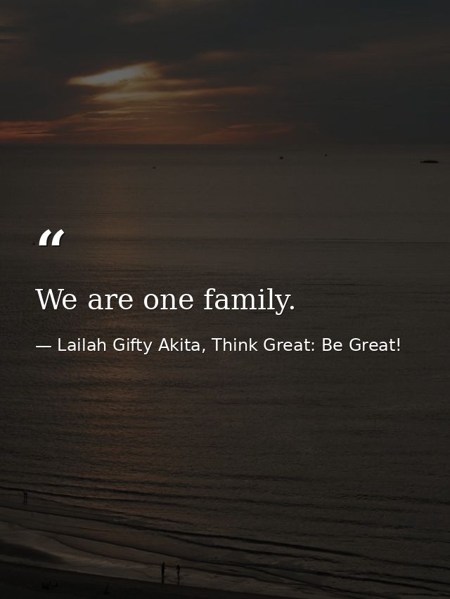 We are one family. — Lailah Gifty Akita, Think Great: Be Great!