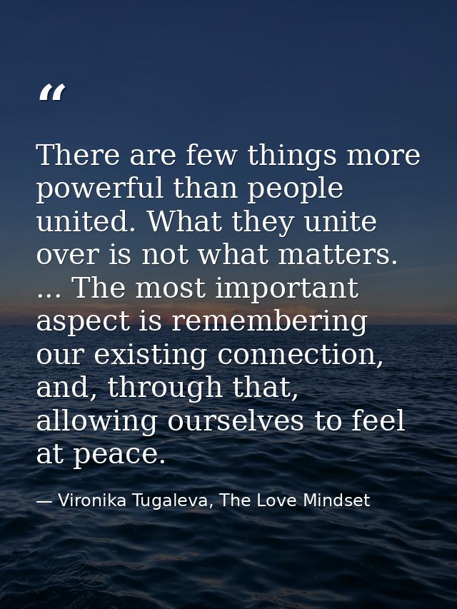 There are few things more powerful than people united. What they unite over is not what matters. ... The most important  — Vironika Tugaleva, The Love Mindset