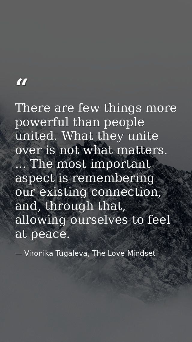 There are few things more powerful than people united. What they unite over is not what matters. ... The most important  — Vironika Tugaleva, The Love Mindset