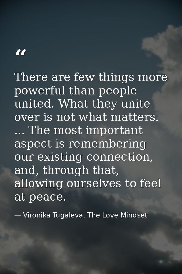 There are few things more powerful than people united. What they unite over is not what matters. ... The most important  — Vironika Tugaleva, The Love Mindset