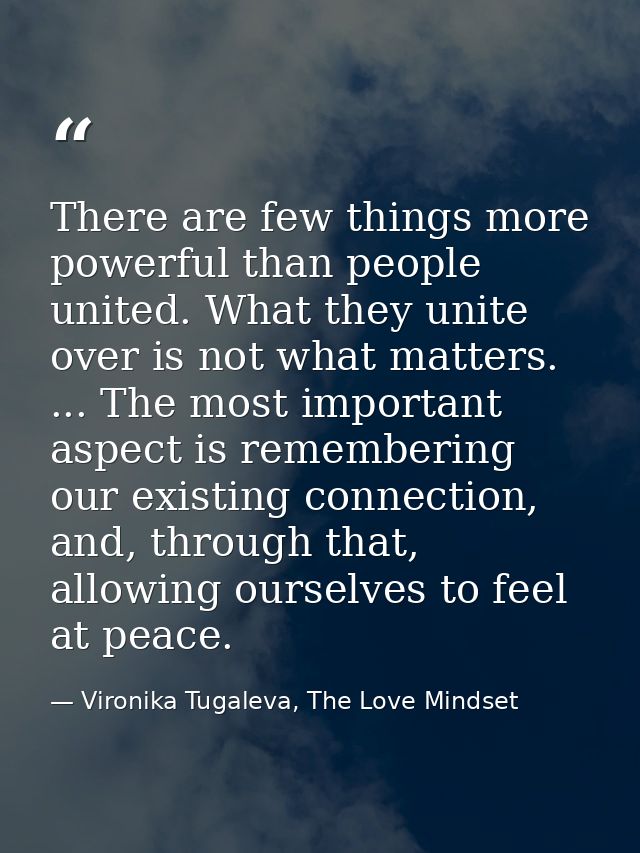There are few things more powerful than people united. What they unite over is not what matters. ... The most important  — Vironika Tugaleva, The Love Mindset