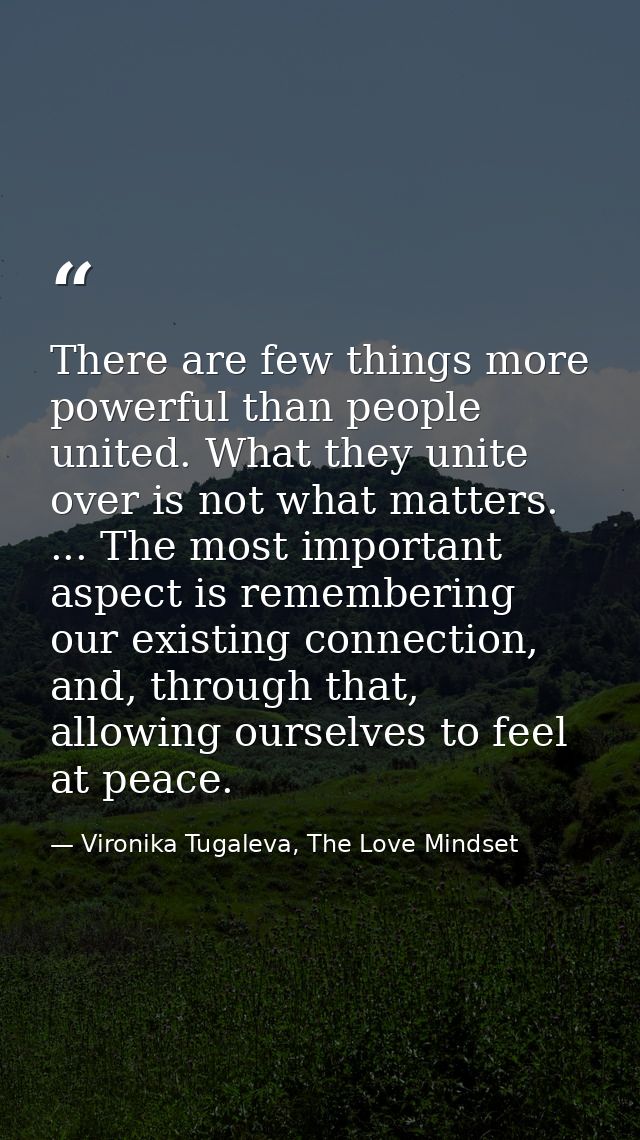 There are few things more powerful than people united. What they unite over is not what matters. ... The most important  — Vironika Tugaleva, The Love Mindset