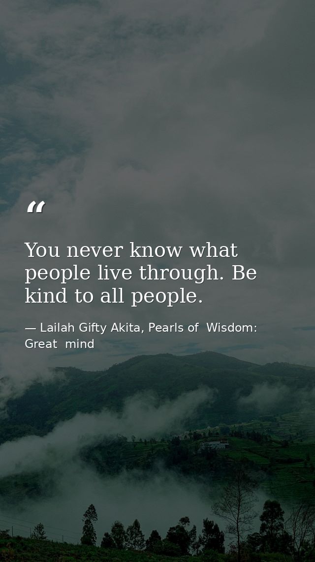 You never know what people live through. Be kind to all people. — Lailah Gifty Akita, Pearls of  Wisdom: Great  mind