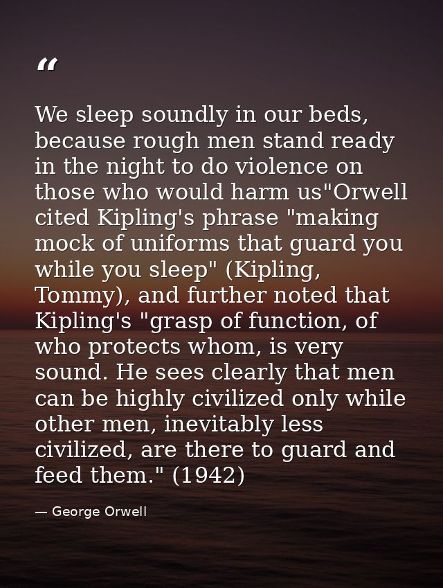 We sleep soundly in our beds, because rough men stand ready in the night to do violence on those who would harm us"Orwel — George Orwell