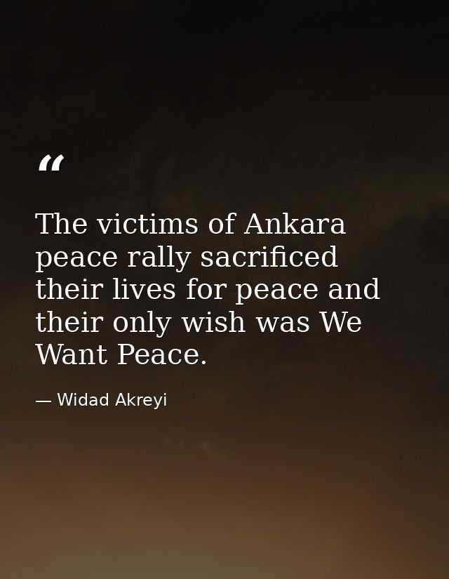 The victims of Ankara peace rally sacrificed their lives for peace and their only wish was We Want Peace. — Widad Akreyi