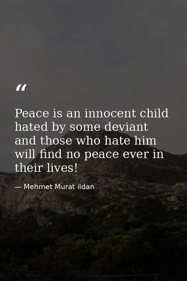 Peace is an innocent child hated by some deviant and those who hate him will find no peace ever in their lives! — Mehmet Murat ildan
