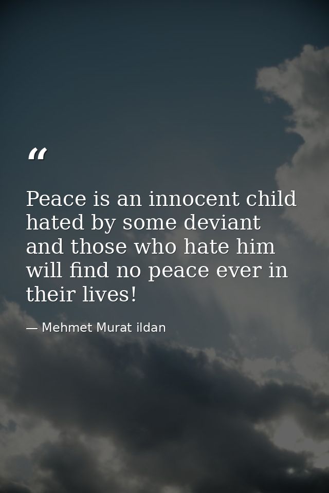 Peace is an innocent child hated by some deviant and those who hate him will find no peace ever in their lives! — Mehmet Murat ildan
