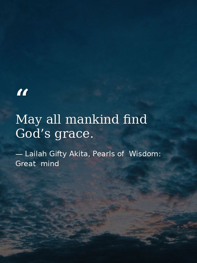 May all mankind find God’s grace. — Lailah Gifty Akita, Pearls of  Wisdom: Great  mind