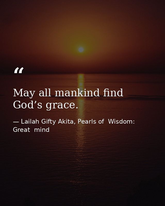 May all mankind find God’s grace. — Lailah Gifty Akita, Pearls of  Wisdom: Great  mind