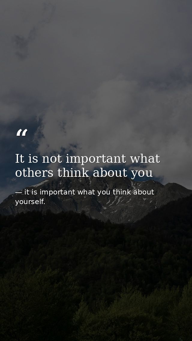 It is not important what others think about you — it is important what you think about yourself.