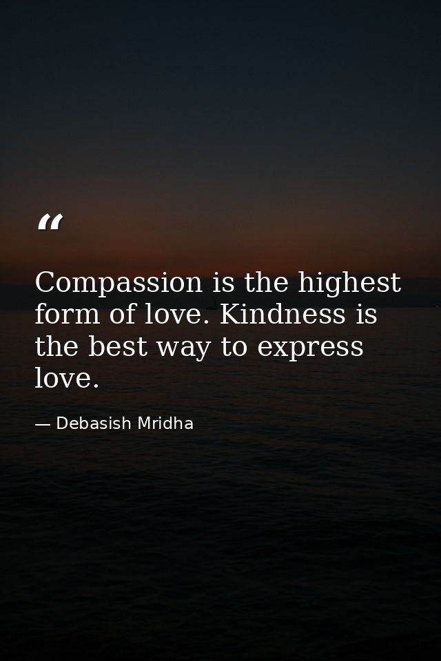Compassion is the highest form of love. Kindness is the best way to express love. — Debasish Mridha