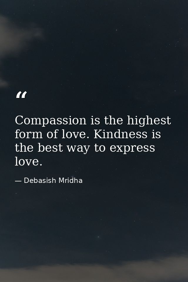 Compassion is the highest form of love. Kindness is the best way to express love. — Debasish Mridha
