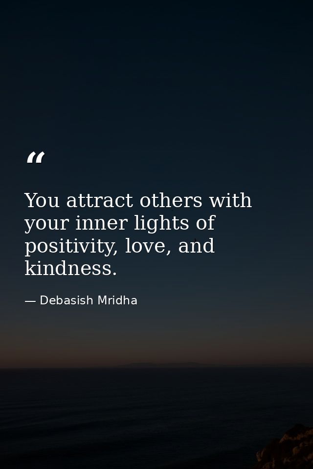 You attract others with your inner lights of positivity, love, and kindness. — Debasish Mridha
