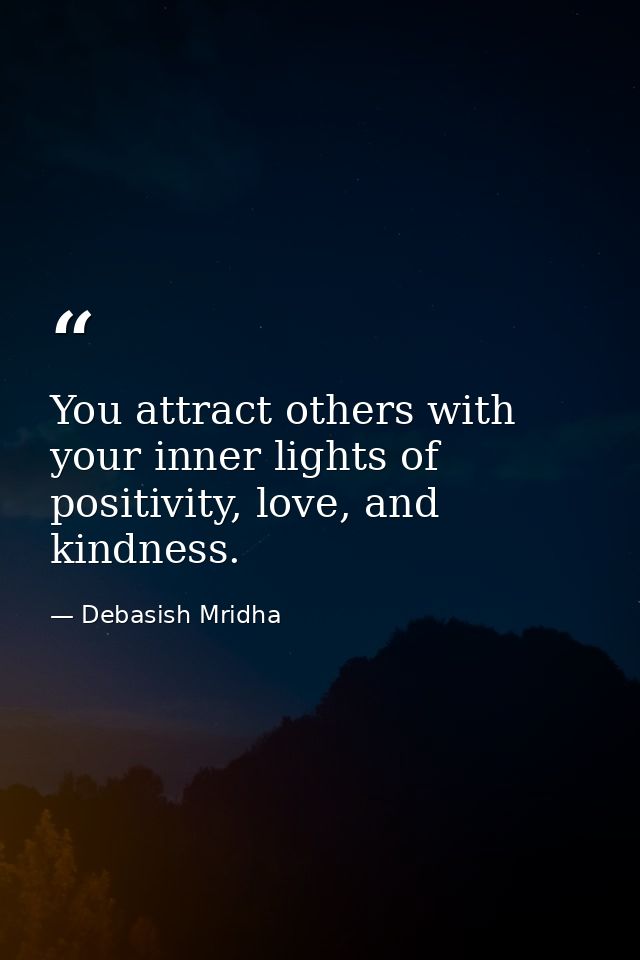 You attract others with your inner lights of positivity, love, and kindness. — Debasish Mridha