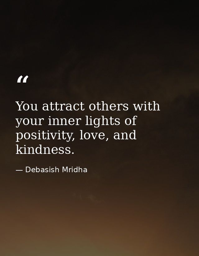 You attract others with your inner lights of positivity, love, and kindness. — Debasish Mridha