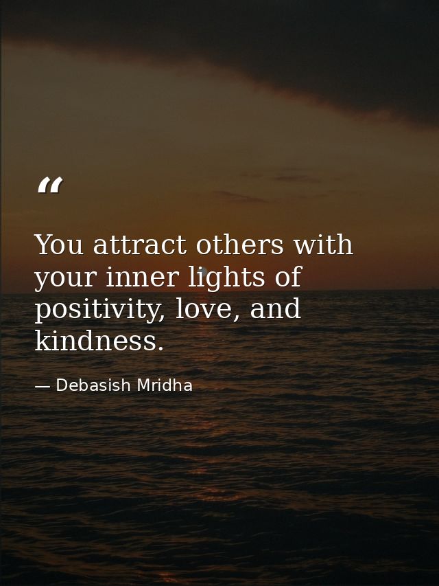 You attract others with your inner lights of positivity, love, and kindness. — Debasish Mridha