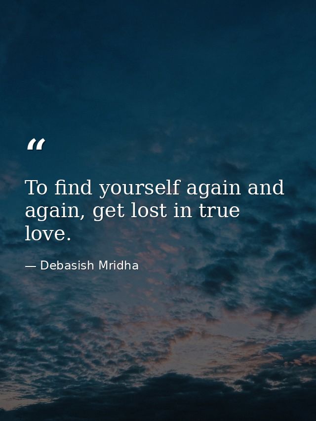 To find yourself again and again, get lost in true love. — Debasish Mridha