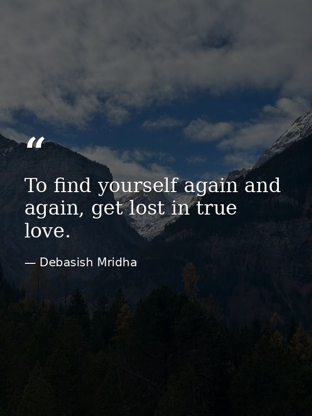To find yourself again and again, get lost in true love. — Debasish Mridha
