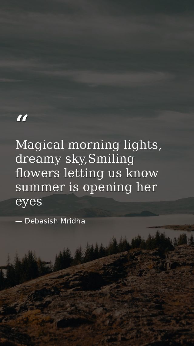 Magical morning lights, dreamy sky,Smiling flowers letting us know summer is opening her eyes — Debasish Mridha