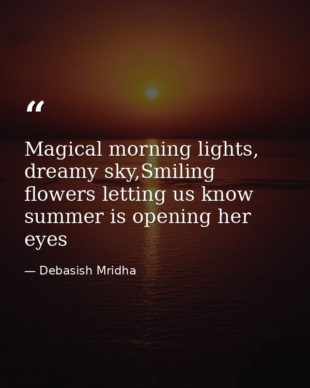 Magical morning lights, dreamy sky,Smiling flowers letting us know summer is opening her eyes — Debasish Mridha