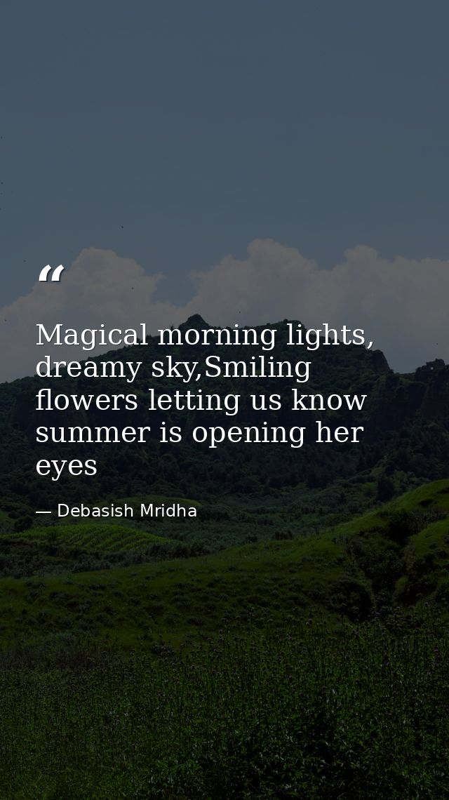 Magical morning lights, dreamy sky,Smiling flowers letting us know summer is opening her eyes — Debasish Mridha