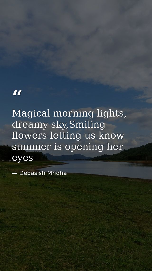 Magical morning lights, dreamy sky,Smiling flowers letting us know summer is opening her eyes — Debasish Mridha