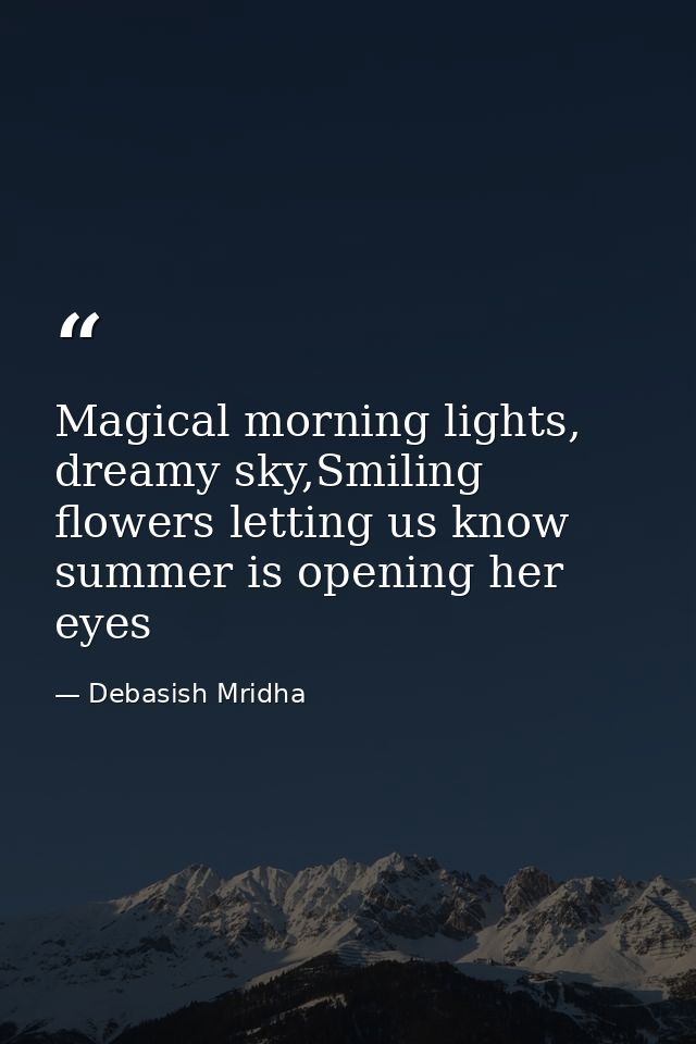 Magical morning lights, dreamy sky,Smiling flowers letting us know summer is opening her eyes — Debasish Mridha