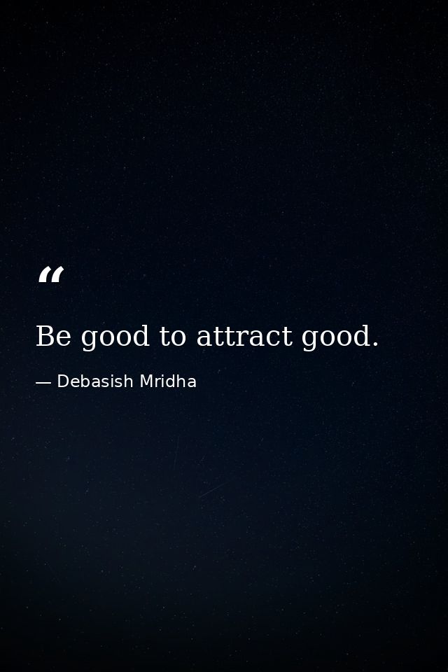 Be good to attract good. — Debasish Mridha