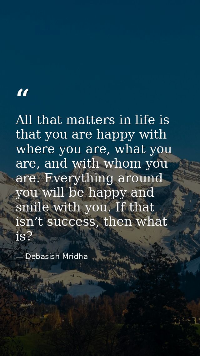 All that matters in life is that you are happy with where you are, what you are, and with whom you are. Everything aroun — Debasish Mridha