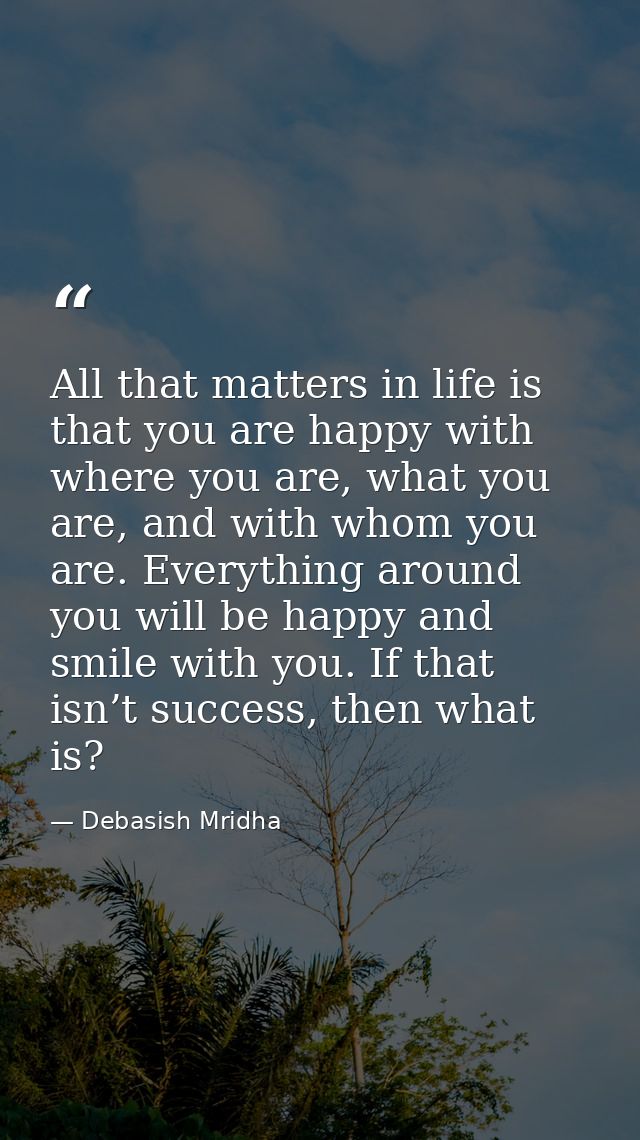 All that matters in life is that you are happy with where you are, what you are, and with whom you are. Everything aroun — Debasish Mridha