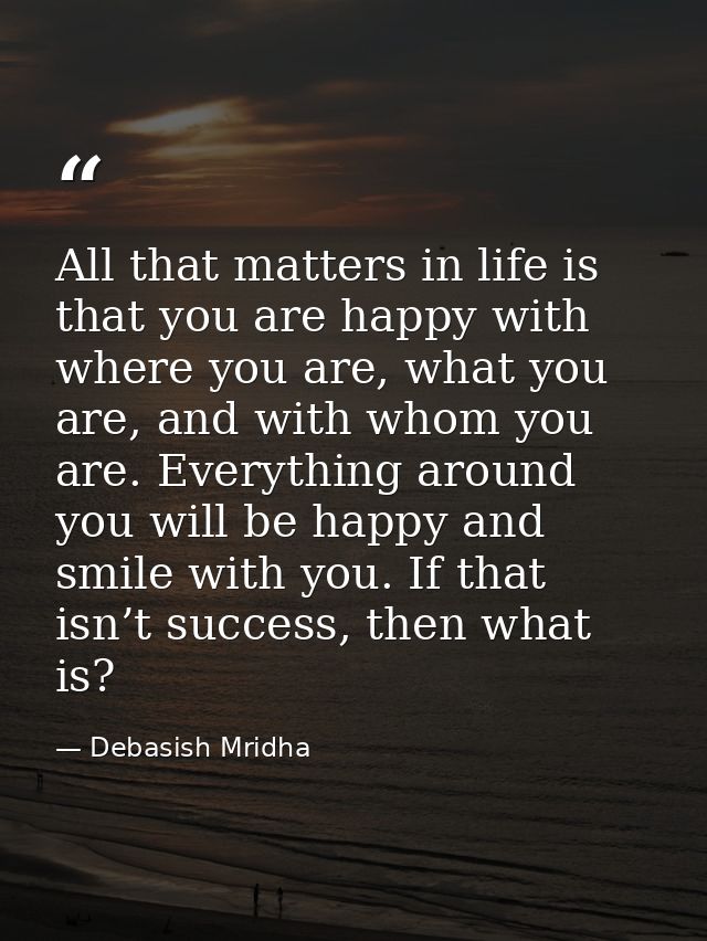 All that matters in life is that you are happy with where you are, what you are, and with whom you are. Everything aroun — Debasish Mridha