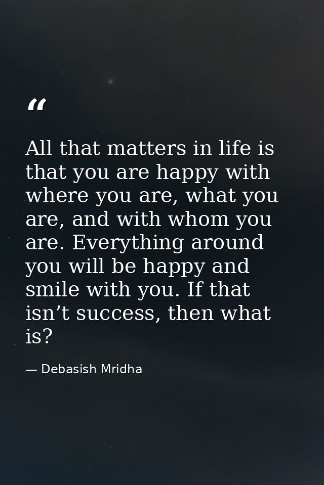 All that matters in life is that you are happy with where you are, what you are, and with whom you are. Everything aroun — Debasish Mridha