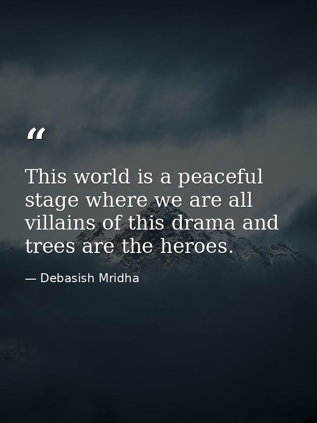 This world is a peaceful stage where we are all villains of this drama and trees are the heroes. — Debasish Mridha