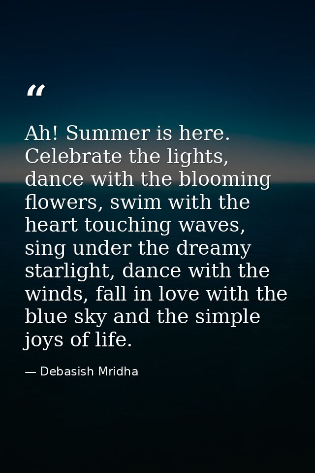 Ah! Summer is here. Celebrate the lights, dance with the blooming flowers, swim with the heart touching waves, sing unde — Debasish Mridha