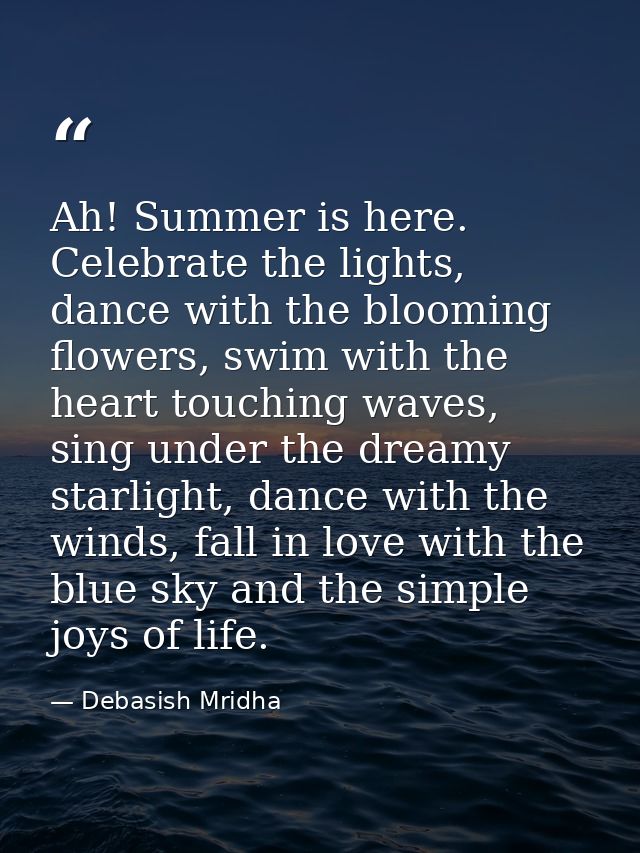 Ah! Summer is here. Celebrate the lights, dance with the blooming flowers, swim with the heart touching waves, sing unde — Debasish Mridha