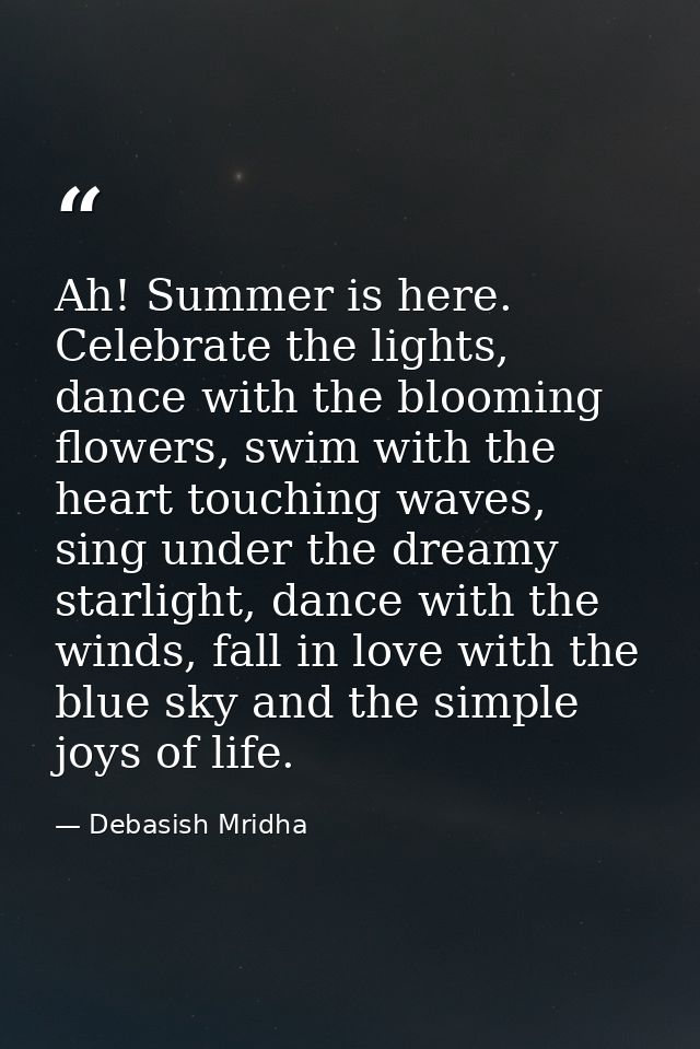 Ah! Summer is here. Celebrate the lights, dance with the blooming flowers, swim with the heart touching waves, sing unde — Debasish Mridha