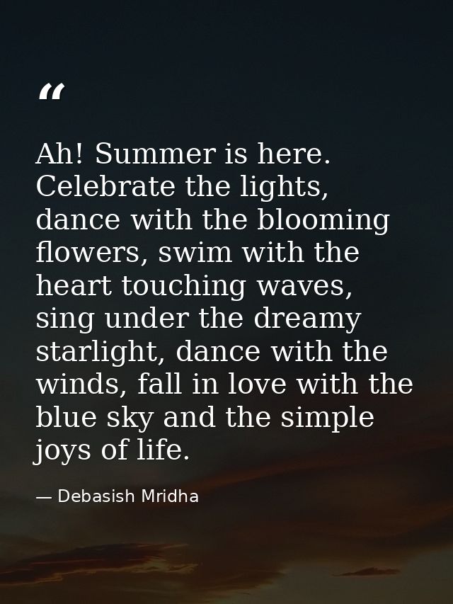 Ah! Summer is here. Celebrate the lights, dance with the blooming flowers, swim with the heart touching waves, sing unde — Debasish Mridha