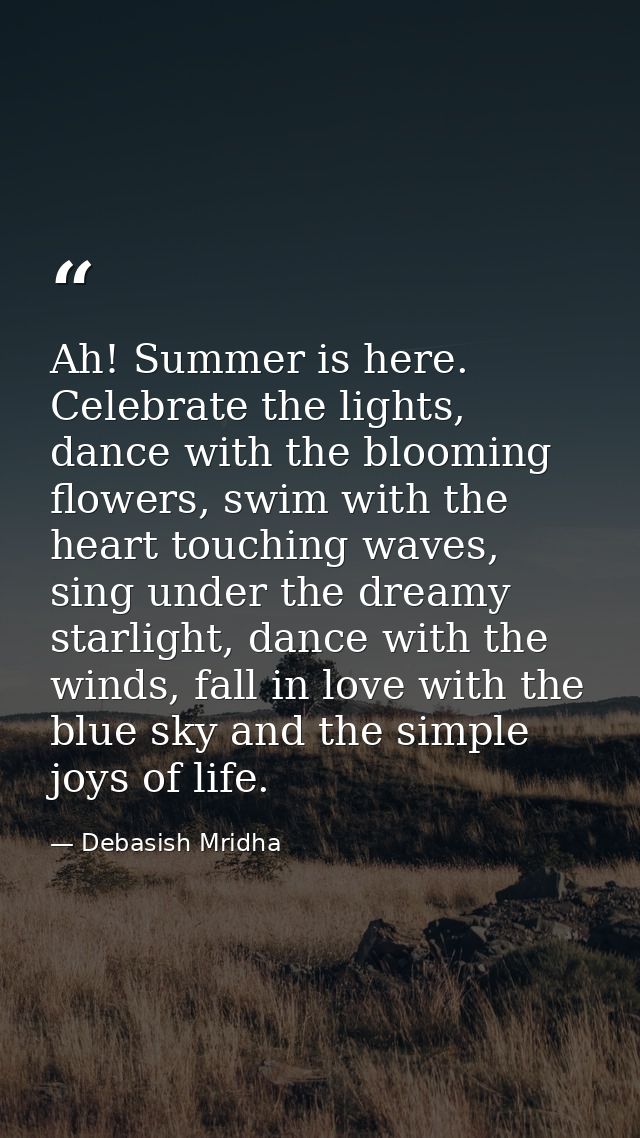 Ah! Summer is here. Celebrate the lights, dance with the blooming flowers, swim with the heart touching waves, sing unde — Debasish Mridha