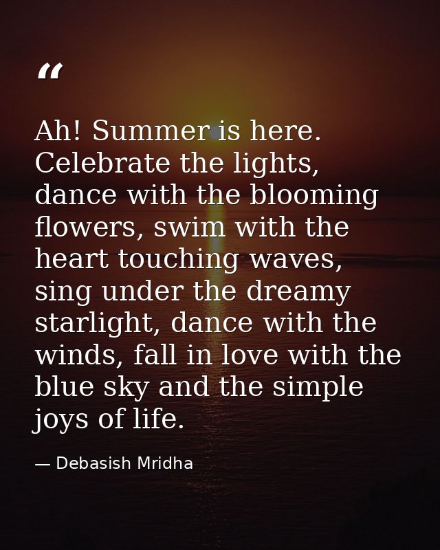 Ah! Summer is here. Celebrate the lights, dance with the blooming flowers, swim with the heart touching waves, sing unde — Debasish Mridha