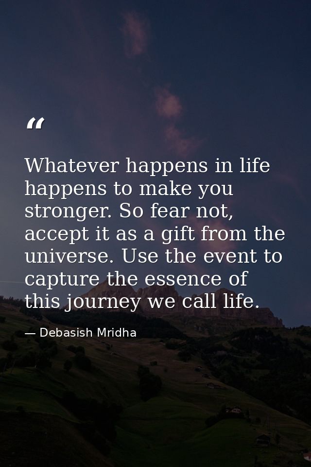Whatever happens in life happens to make you stronger. So fear not, accept it as a gift from the universe. Use the event — Debasish Mridha
