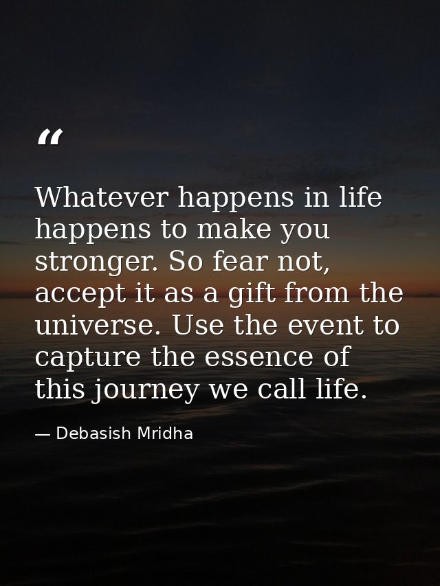 Whatever happens in life happens to make you stronger. So fear not, accept it as a gift from the universe. Use the event — Debasish Mridha